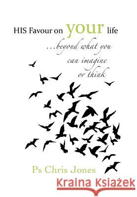 His Favour on Your Life: ...Beyond What You Can Imagine or Think Ps Chris Jones 9781499000214 Xlibris Corporation