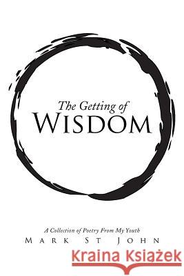 The Getting of Wisdom: A Collection of Poetry from My Youth Mark S 9781499000221 Xlibris Corporation