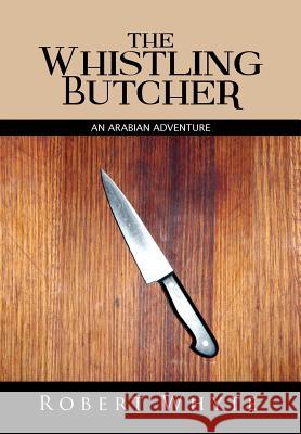 The Whistling Butcher: An Arabian Adventure Whyte, Robert 9781499002126 Xlibris Corporation