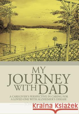 My Journey with Dad: A Caregiver's Perspective in Caring for a Loved One with Alzheimer's Disease Joann Devine 9781499003499