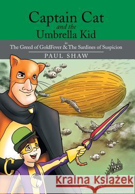 Captain Cat and the Umbrella Kid: The Greed of Goldfever & the Sardines of Suspicion Shaw, Paul 9781499004168