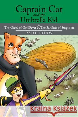 Captain Cat and the Umbrella Kid: The Greed of Goldfever & the Sardines of Suspicion Shaw, Paul 9781499004182