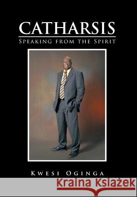 Catharsis: Speaking from the Spirit Kwesi Oginga 9781499004335 Xlibris Corporation
