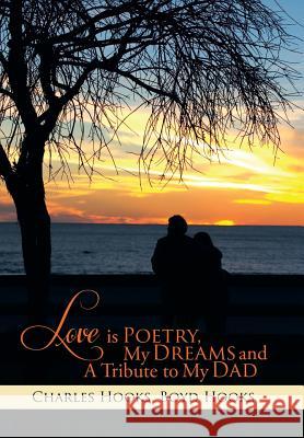 Love Is Poetry, My Dreams and a Tribute to My Dad Charles Hooks Boyd Hooks 9781499004946 Xlibris Corporation