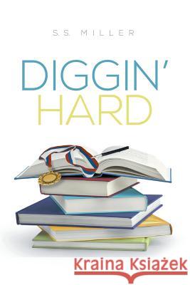 Diggin' Hard S. S. Miller 9781499006469 Xlibris Corporation