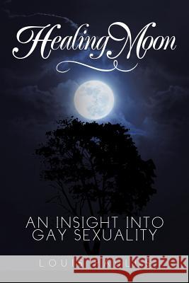 Healing Moon: An Insight Into Gay Sexuality Louis Paulus 9781499006612 Xlibris Corporation