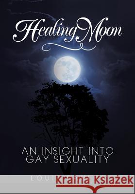 Healing Moon: An Insight Into Gay Sexuality Louis Paulus 9781499006636 Xlibris Corporation