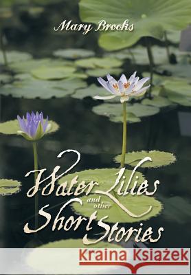 Water Lilies and other short stories Brooks, Mary 9781499006841 Xlibris Corporation