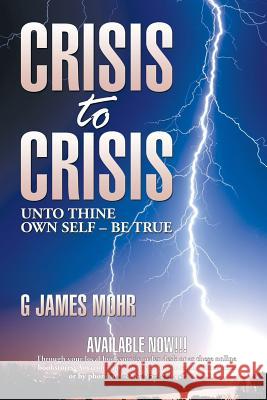 Crisis to Crisis: Unto Thine Own Self - Be True G. James Mohr 9781499007435