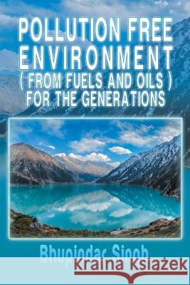 Pollution Free Environment ( from Fuels and Oils ) for the Generations Bhupindar Singh 9781499008265 Xlibris Corporation