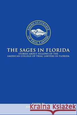 The Sages in Florida: Stories about Fellows of the American College of Trial Lawyers in Florida American College of Trial Lawyers 9781499008593