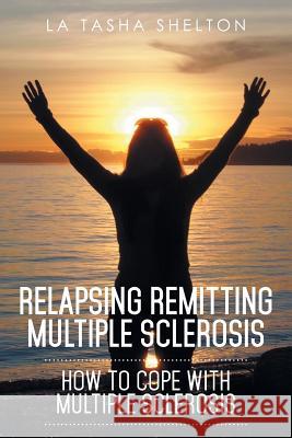 Relapsing Remitting Multiple Sclerosis: How to Cope with Multiple Sclerosis La Tasha Shelton 9781499009859 Xlibris Corporation