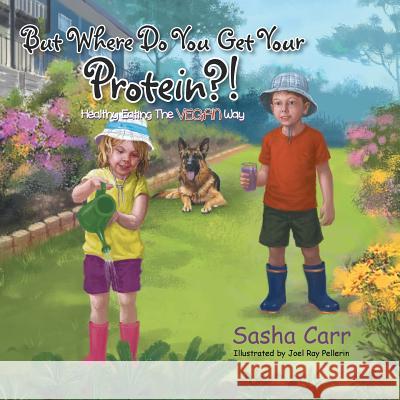 But Where Do You Get Your Protein?!: Healthy Eating the Vegan Way Sasha Carr 9781499010046 Xlibris Corporation