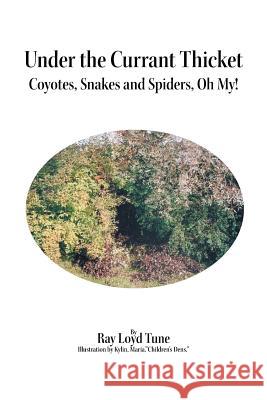 Under the Currant Thicket: Coyotes, Snakes and Spiders, Oh My! Ray Loyd Tune 9781499010145 Xlibris Corporation