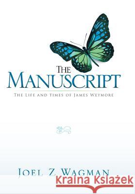 The Manuscript: The Life and Times of James Weymore Joel Z. Wagman 9781499013405 Xlibris Corporation
