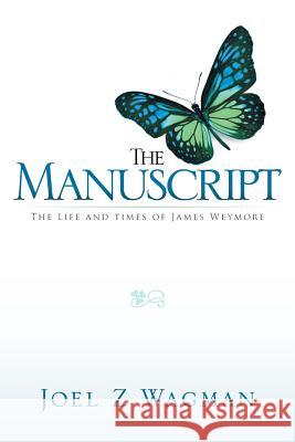 The Manuscript: The Life and Times of James Weymore Joel Z. Wagman 9781499013443 Xlibris Corporation