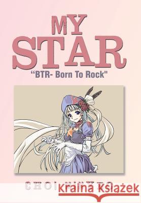 My Star: Btr- Born to Rock Minyeo, Choi 9781499014129 Xlibris Corporation
