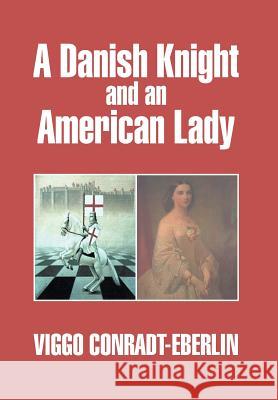 A Danish Knight and an American Lady Viggo Conradt-Eberlin 9781499015904 Xlibris Corporation