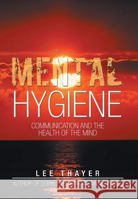 Mental Hygiene: Communication and the Health of the Mind Lee Thayer 9781499016321 Xlibris Corporation