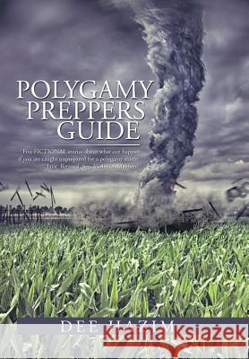 Polygamy Preppers Guide: Five Fictional Stories about What Can Happen If You Are Caught Unprepared for a Polygamy Storm. Lust, Betrayal, Sex, V Dee Hazim 9781499017847 Xlibris Corporation