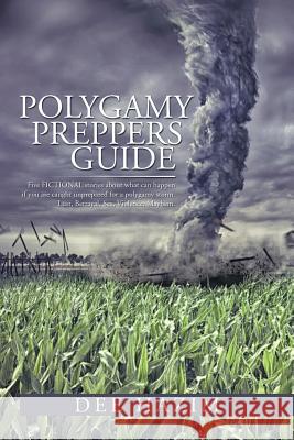 Polygamy Preppers Guide: Five Fictional Stories about What Can Happen If You Are Caught Unprepared for a Polygamy Storm. Lust, Betrayal, Sex, V Dee Hazim 9781499017854 Xlibris Corporation