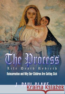 The Process: Life Death Rebirth Joel Blake 9781499017946 Xlibris Corporation