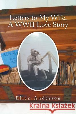 Letters to My Wife, a WWII Love Story Ellen Anderson 9781499018325 Xlibris Corporation