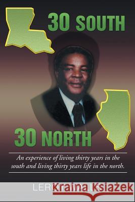 30 South/30 North: An Experience of Living Thirty Years in the North and Living Thirty Years Life in the South. Leroy Walls 9781499018547