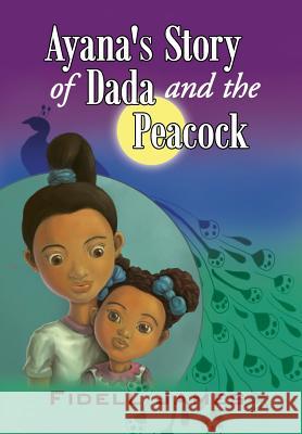 Ayana's Story of Dada and the Peacock Fidell James 9781499018561 Xlibris Corporation