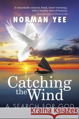 Catching the Wind: A Search for God Yee, Norman 9781499018837