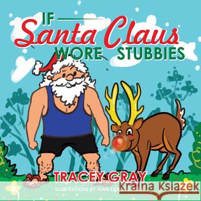 If Santa Claus Wore Stubbies Tracey Gray 9781499019285