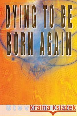 Dying To Be Born Again Smith, Steve 9781499021905 Xlibris Corporation