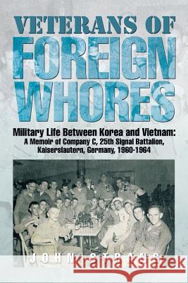Veterans of Foreign Whores: Military Life Between Korea and Vietnam: A Memoir of Company C, 25th Signal Battalion, Kaiserslautern, Germany, 1960-1964 John Strang 9781499022704 Xlibris