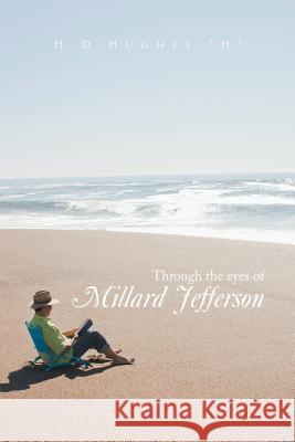 Through the Eyes of Millard Jefferson: Volume One H. H 9781499022766 Xlibris Corporation