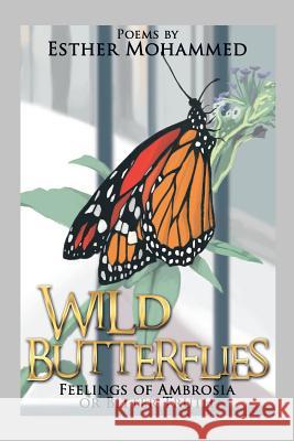 Wild Butterflies: Feelings of Ambrosia or Bitter Truth Esther Mohammed 9781499022964 Xlibris Corporation