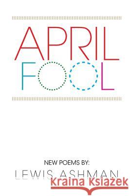 April Fool: New Poems Lewis Ashman 9781499023381 Xlibris Corporation