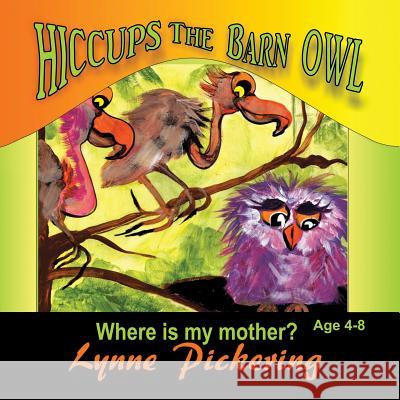 Hiccups the Barn Owl: Where Is My Mother? Lynne Pickering 9781499023534 Xlibris Corporation