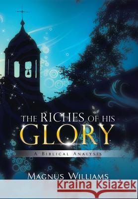 The Riches of His Glory: A Biblical Analysis Williams, Magnus 9781499023978 Xlibris Corporation