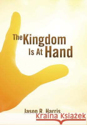 The Kingdom Is at Hand Jason R. Harris 9781499024784 Xlibris Corporation