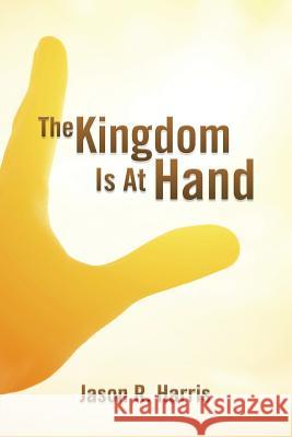 The Kingdom Is at Hand Jason R. Harris 9781499024845 Xlibris Corporation