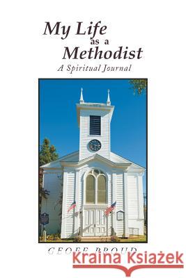 My Life as a Methodist: A Spiritual Journal Proud, Geoff 9781499028799