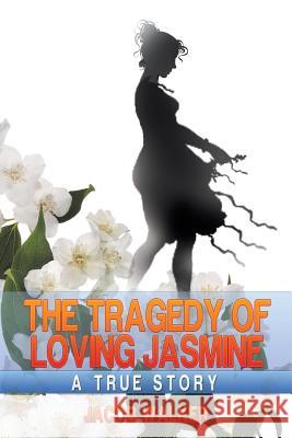 The Tragedy of Loving Jasmine: A Lamentation Jacob Walker 9781499029871 Xlibris Corporation