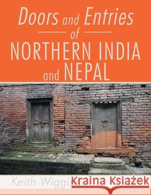 Doors and Entries Of Northern India and Nepal Wiggins, Keith 9781499030051 Xlibris Corporation