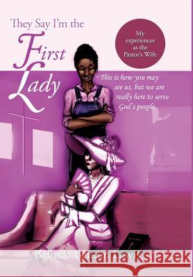 They Say I'm the First Lady: My Experiences as the Pastor's Wife Belinda Benton Lewis 9781499032994 Xlibris Corporation