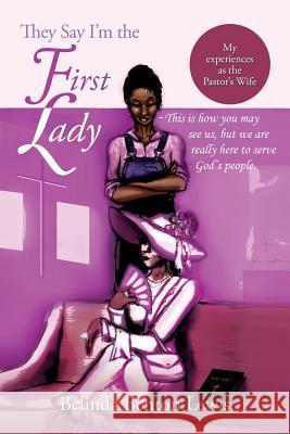 They Say I'm the First Lady: My Experiences as the Pastor's Wife Belinda Benton Lewis 9781499033007 Xlibris Corporation