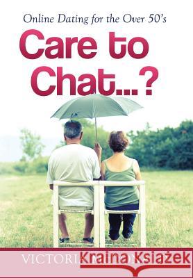 Care to Chat? . . .: Online Dating for the Over 50's Victoria McDonald 9781499033137