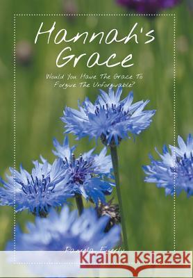 Hannah's Grace: Would You Have the Grace to Forgive the Unforgivable? Pamela Everly 9781499033465 Xlibris Corporation