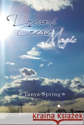 Dreams Create Magic Tanya Spring 9781499033670 Xlibris
