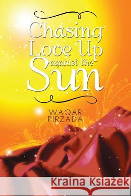 Chasing Love Up Against the Sun Waqar Pirzada 9781499034301