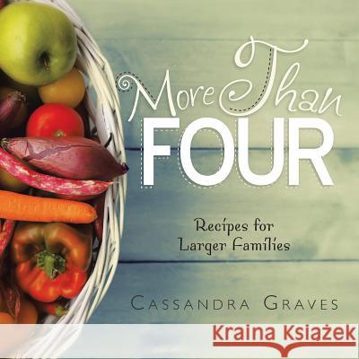 More Than Four: Recipes for Larger Families Cassandra Graves 9781499034332 Xlibris Corporation